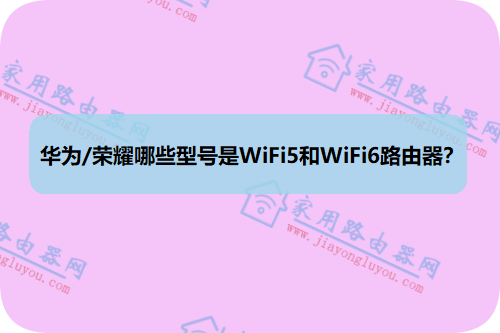 华为/荣耀哪一些型号是WiFi5与WiFi6路由器？