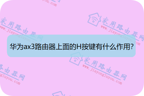 华为ax3路由器上面的H按键有什么作用？