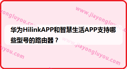 华为HilinkAPP与智慧生活APP支持哪一些型号的路由器？