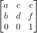 \begin{bmatrix} a&c&e \\ b & d & f\\ 0 & 0 &1 \end{bmatrix}