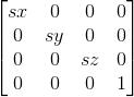 \begin{bmatrix} sx & 0 & 0&0 \\ 0& sy & 0&0 \\ 0& 0& sz & 0\\ 0& 0& 0&1 \end{bmatrix}